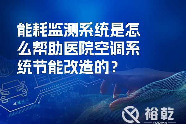 能耗監(jiān)測(cè)系統(tǒng)是怎么幫助醫(yī)院空調(diào)系統(tǒng)節(jié)能改造的？.jpg