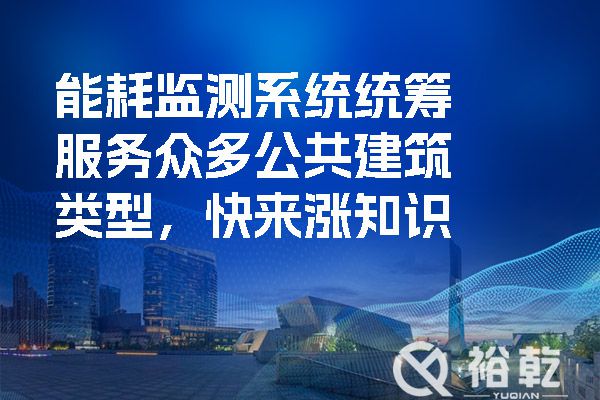 能耗監(jiān)測系統(tǒng)統(tǒng)籌服務(wù)眾多公共建筑類型，快來漲知識.jpg