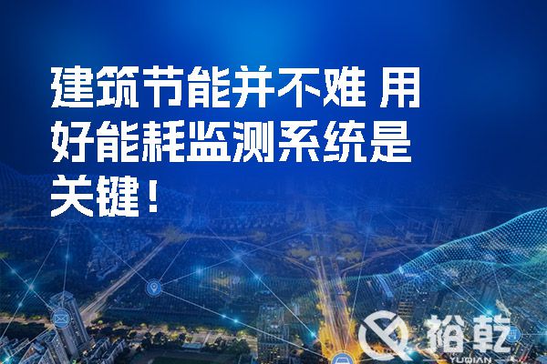 建筑節(jié)能并不難 用好能耗監(jiān)測系統(tǒng)是關(guān)鍵！