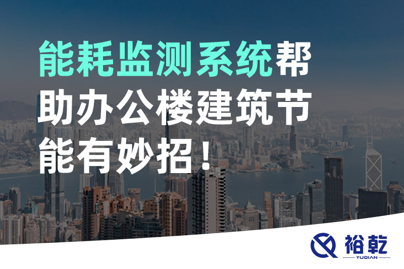 裕乾 能耗監(jiān)測(cè)系統(tǒng)幫助辦公樓建筑節(jié)能有妙招！