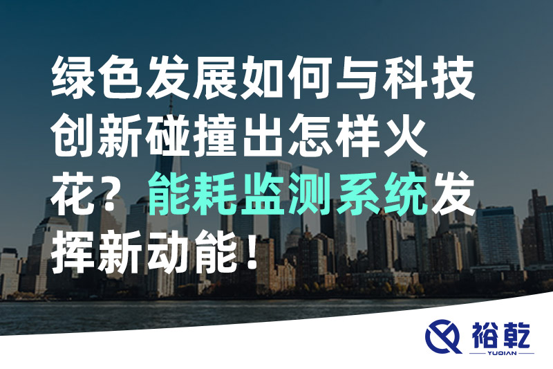 綠色發(fā)展如何與科技創(chuàng)新碰撞出怎樣火花？能耗監(jiān)測(cè)系統(tǒng)發(fā)揮新動(dòng)能！