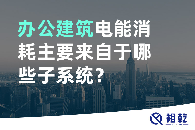 辦公建筑電能消耗主要來(lái)自于哪些子系統(tǒng)？