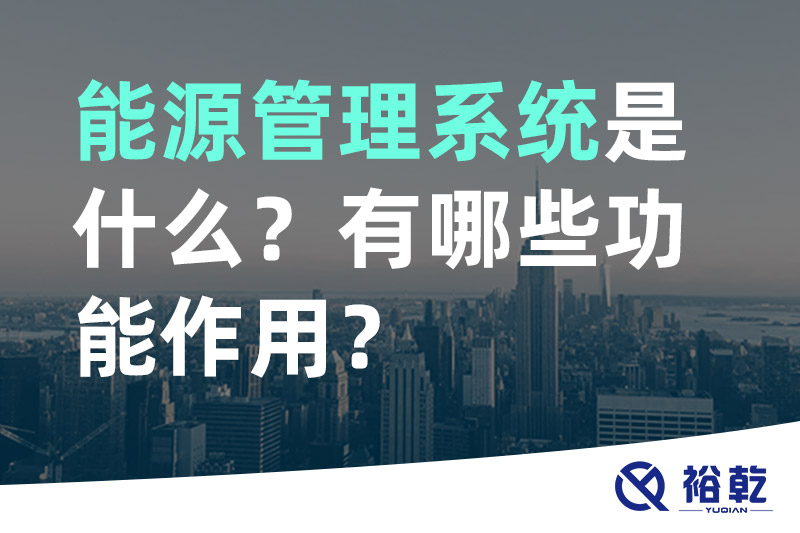 能源管理系統(tǒng)是什么？_能源管理系統(tǒng)有哪些功能作用？