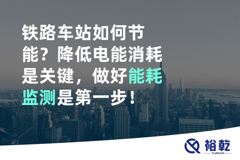 鐵路車站如何節(jié)能？降低電能消耗是關(guān)鍵，做好能耗監(jiān)測是第一步！
