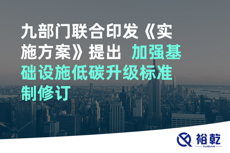 九部門聯(lián)合印發(fā)《實施方案》提出  加強基礎(chǔ)設(shè)施低碳升級標(biāo)準(zhǔn)制修訂
