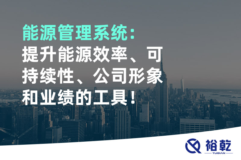能源管理系統(tǒng)：提升能源效率、可持續(xù)性、公司形象和業(yè)績的工具！