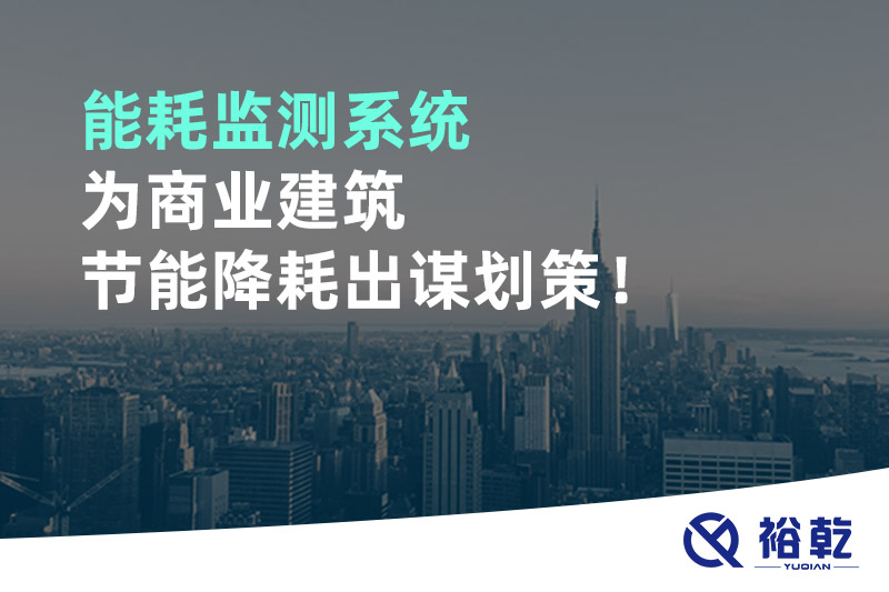 能耗監(jiān)測(cè)系統(tǒng)為商業(yè)建筑節(jié)能降耗出謀劃策！