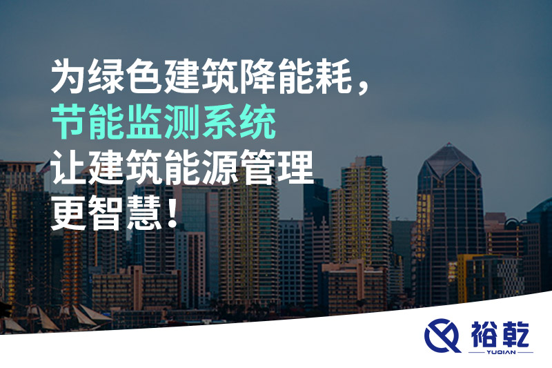 為綠色建筑降能耗，節(jié)能監(jiān)測系統(tǒng)讓建筑能源管理更智慧！