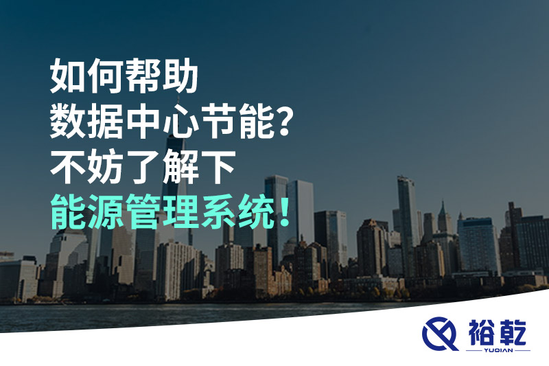 如何幫助數(shù)據(jù)中心節(jié)能？不妨了解下能源管理系統(tǒng)！