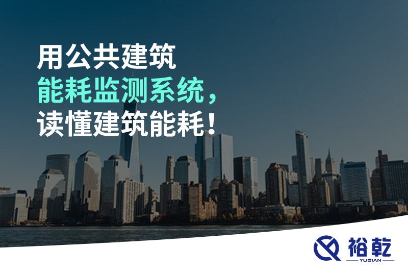 用公共建筑能耗監(jiān)測(cè)系統(tǒng)，讀懂建筑能耗！