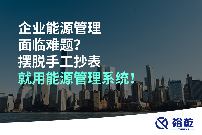 企業(yè)能源管理面臨難題？擺脫手工抄表就用能源管理系統(tǒng)！