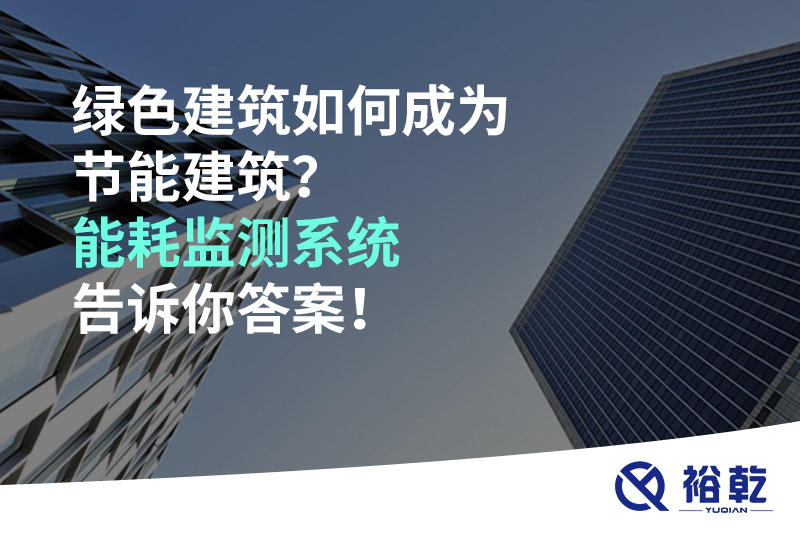 綠色建筑如何成為節(jié)能建筑？能耗監(jiān)測系統(tǒng)告訴你答案！