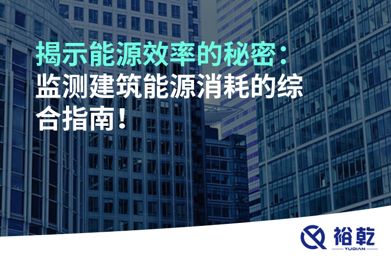 揭示能源效率的秘密：監(jiān)測(cè)建筑能源消耗的綜合指南！