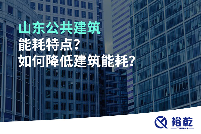 山東公共建筑能耗特點(diǎn)？如何降低建筑能耗？