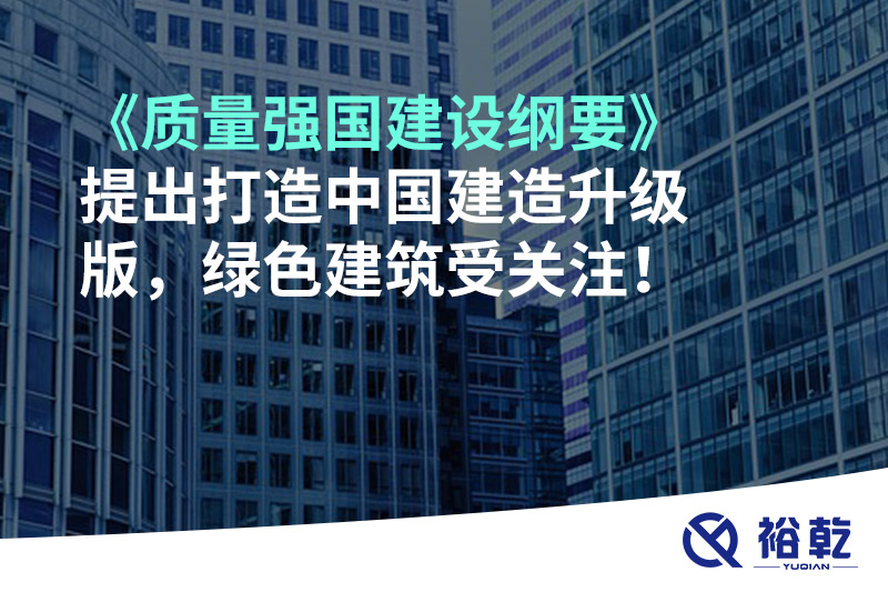 《質(zhì)量強(qiáng)國建設(shè)綱要》提出打造中國建造升級版，綠色建筑受關(guān)注！
