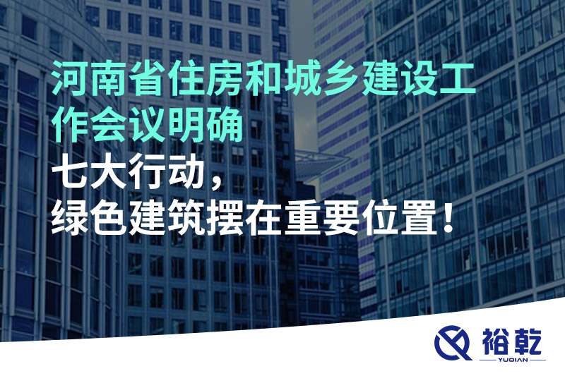 河南省住房和城鄉(xiāng)建設(shè)工作會議明確七大行動，綠色建筑擺在重要位置！