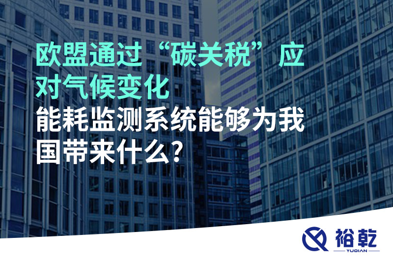 歐盟通過“碳關(guān)稅”應(yīng)對(duì)氣候變化，能耗監(jiān)測(cè)系統(tǒng)能夠?yàn)槲覈?guó)帶來什么?