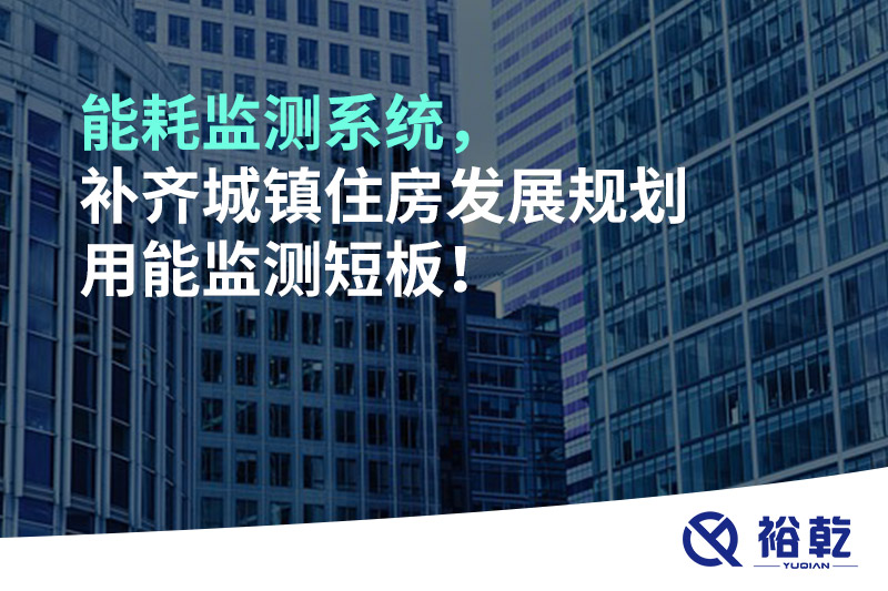 能耗監(jiān)測系統(tǒng)，補(bǔ)齊城鎮(zhèn)住房發(fā)展規(guī)劃用能監(jiān)測短板！