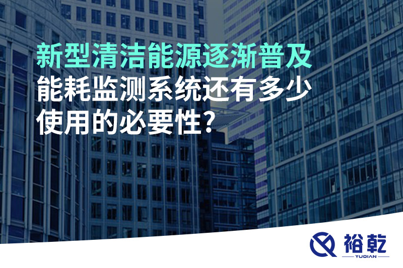 新型清潔能源逐漸普及，能耗監(jiān)測(cè)系統(tǒng)還有多少使用的必要性?