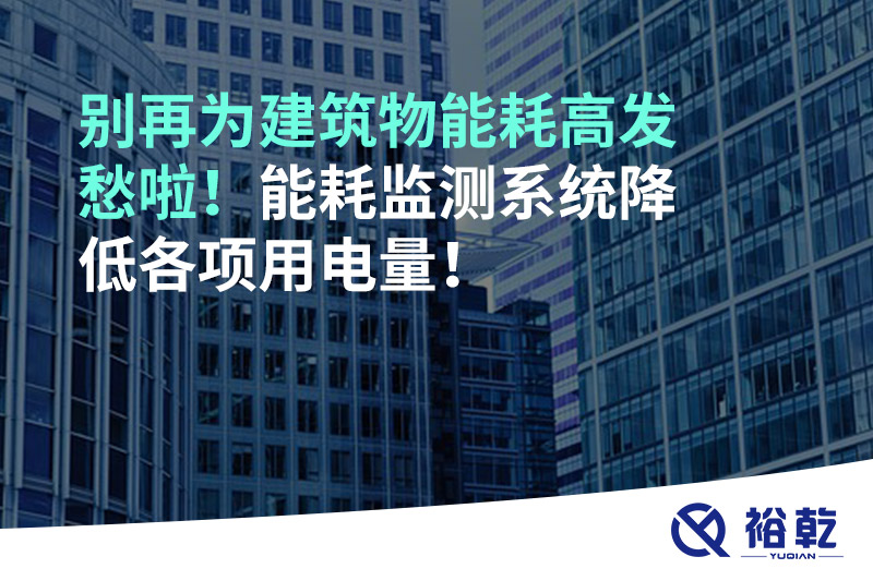 別再為建筑物能耗高發(fā)愁啦！能耗監(jiān)測系統(tǒng)降低各項(xiàng)用電量！