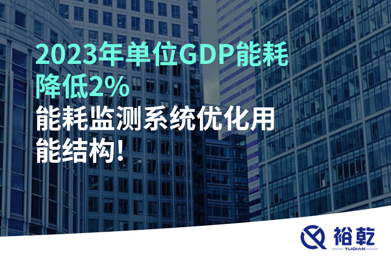 2023年單位GDP能耗降低2%，能耗監(jiān)測系統(tǒng)優(yōu)化用能結(jié)構(gòu)!