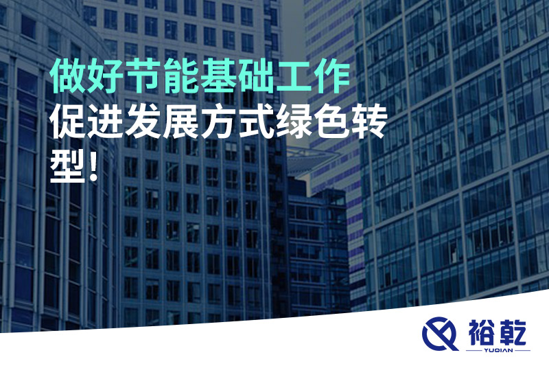 做好節(jié)能基礎(chǔ)工作，促進(jìn)發(fā)展方式綠色轉(zhuǎn)型!