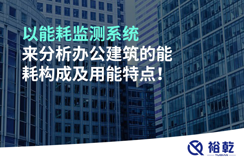 以能耗監(jiān)測(cè)系統(tǒng)來(lái)分析辦公建筑的能耗構(gòu)成及用能特點(diǎn)！