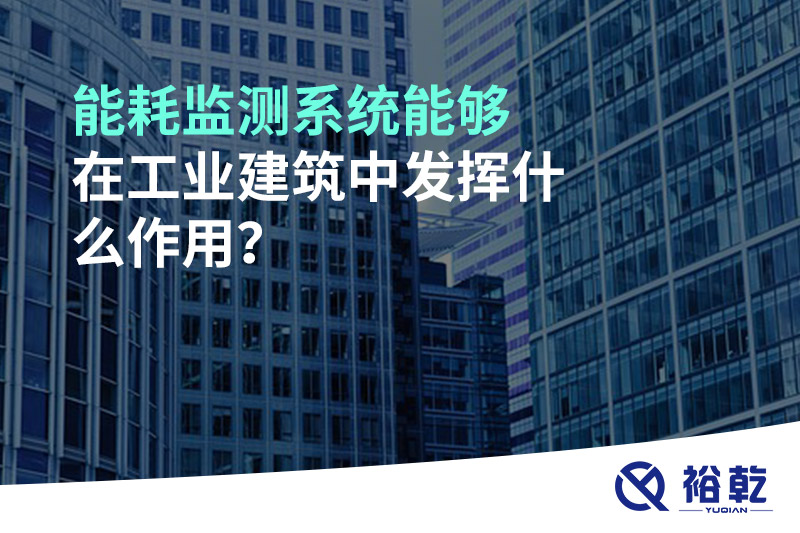 能耗監(jiān)測系統(tǒng)能夠在工業(yè)建筑中發(fā)揮什么作用？
