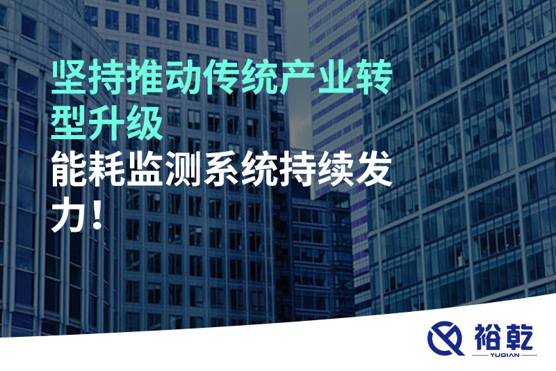 堅持推動傳統(tǒng)產(chǎn)業(yè)轉型升級，能耗監(jiān)測系統(tǒng)持續(xù)發(fā)力！