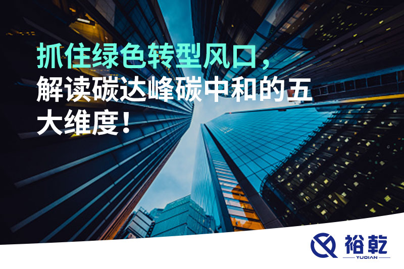 抓住綠色轉(zhuǎn)型風(fēng)口，解讀碳達(dá)峰碳中和的五大維度！
