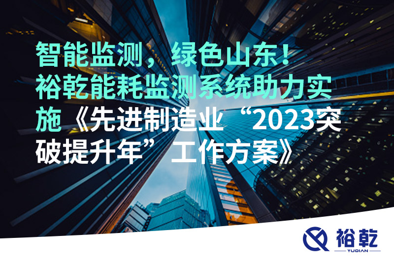 智能監(jiān)測，綠色山東！裕乾能耗監(jiān)測系統(tǒng)助力實施《先進制造業(yè)“2023突破提升年”工