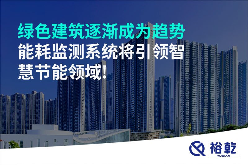 綠色建筑逐漸成為趨勢(shì)，能耗監(jiān)測(cè)系統(tǒng)將引領(lǐng)智慧節(jié)能領(lǐng)域!