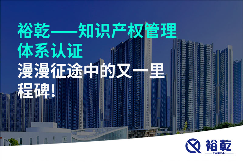 裕乾——知識(shí)產(chǎn)權(quán)管理體系認(rèn)證，漫漫征途中的又一里程碑!