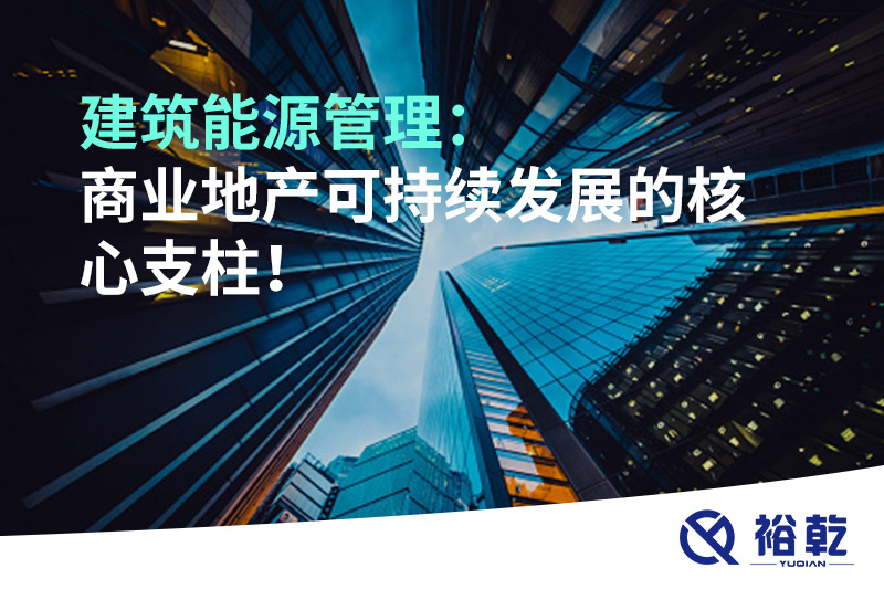 建筑能源管理：商業(yè)地產(chǎn)可持續(xù)發(fā)展的核心支柱！