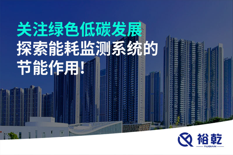 關(guān)注綠色低碳發(fā)展，探索能耗監(jiān)測(cè)系統(tǒng)的節(jié)能作用!